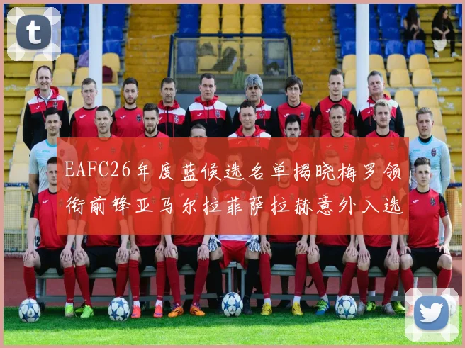 EAFC26年度蓝候选名单揭晓梅罗领衔前锋亚马尔拉菲萨拉赫意外入选中场