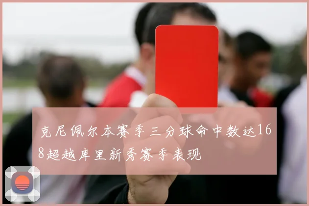 克尼佩尔本赛季三分球命中数达168超越库里新秀赛季表现