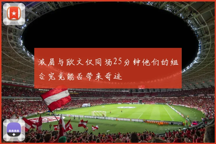 浓眉与欧文仅同场25分钟他们的组合究竟能否带来奇迹