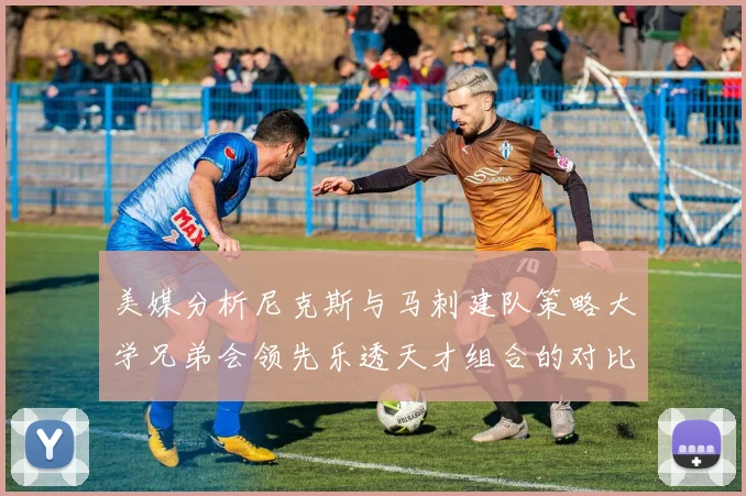 美媒分析尼克斯与马刺建队策略大学兄弟会领先乐透天才组合的对比