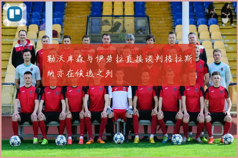 勒沃库森与伊劳拉直接谈判格拉斯纳亦在候选之列