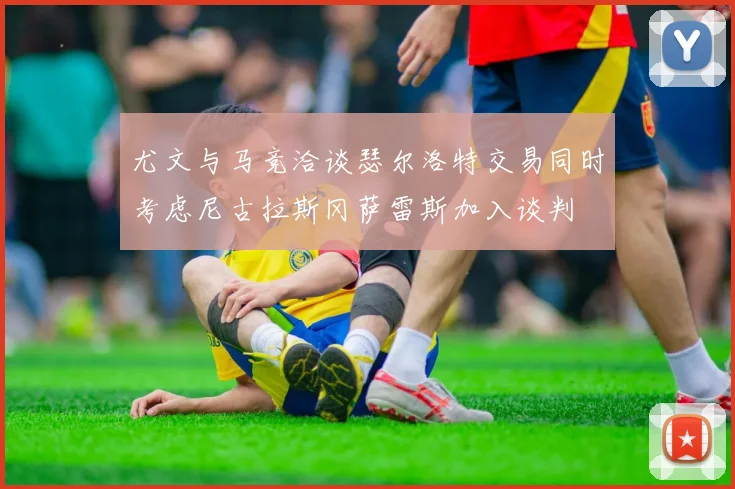 尤文与马竞洽谈瑟尔洛特交易同时考虑尼古拉斯冈萨雷斯加入谈判