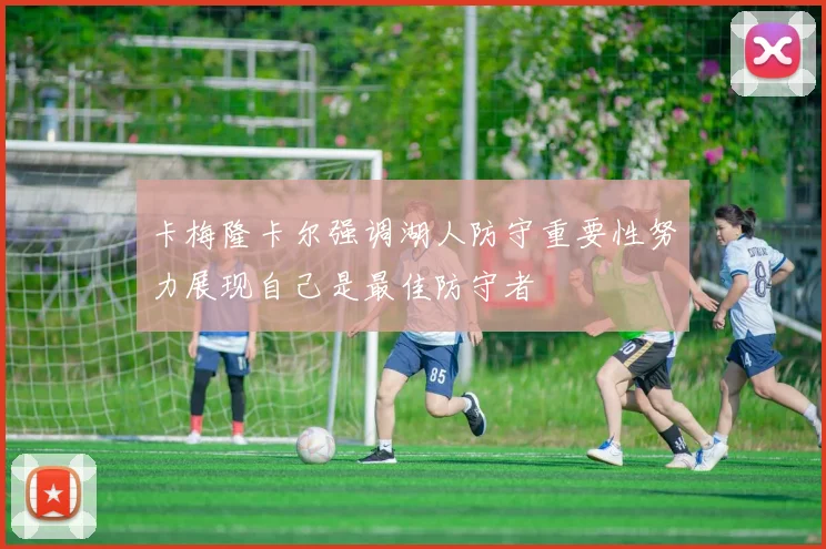 卡梅隆卡尔强调湖人防守重要性努力展现自己是最佳防守者