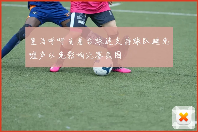 皇马呼吁南看台球迷支持球队避免嘘声以免影响比赛氛围