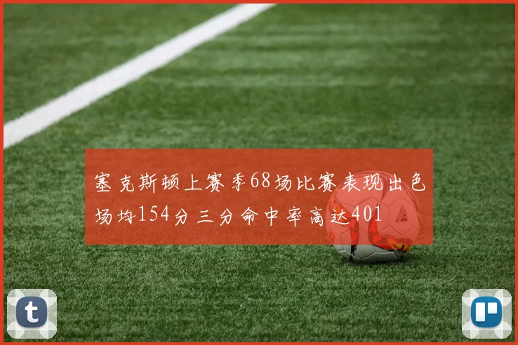 塞克斯顿上赛季68场比赛表现出色场均154分三分命中率高达401