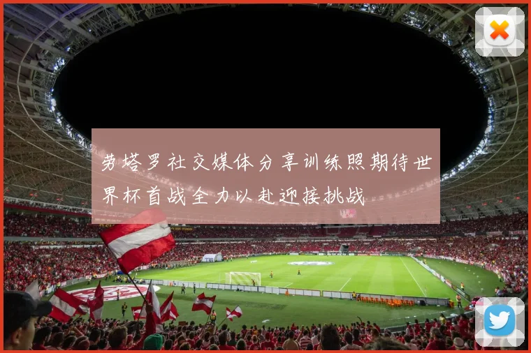 劳塔罗社交媒体分享训练照期待世界杯首战全力以赴迎接挑战